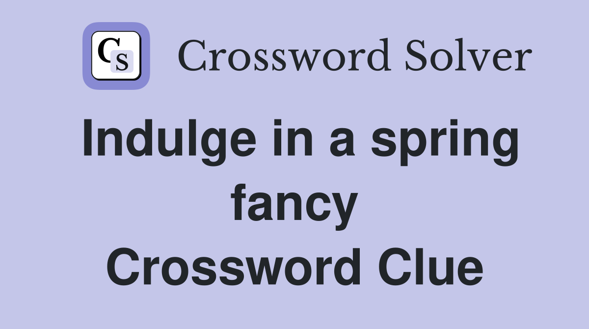 Indulge in a spring fancy Crossword Clue