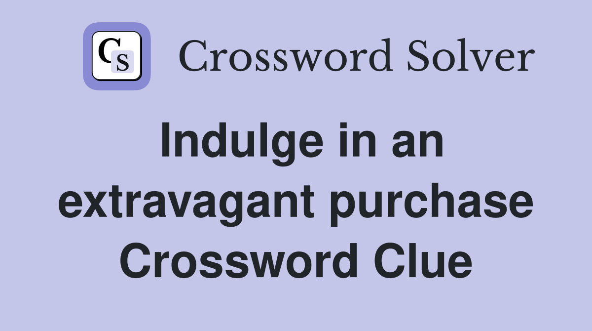 Indulge in an extravagant purchase Crossword Clue