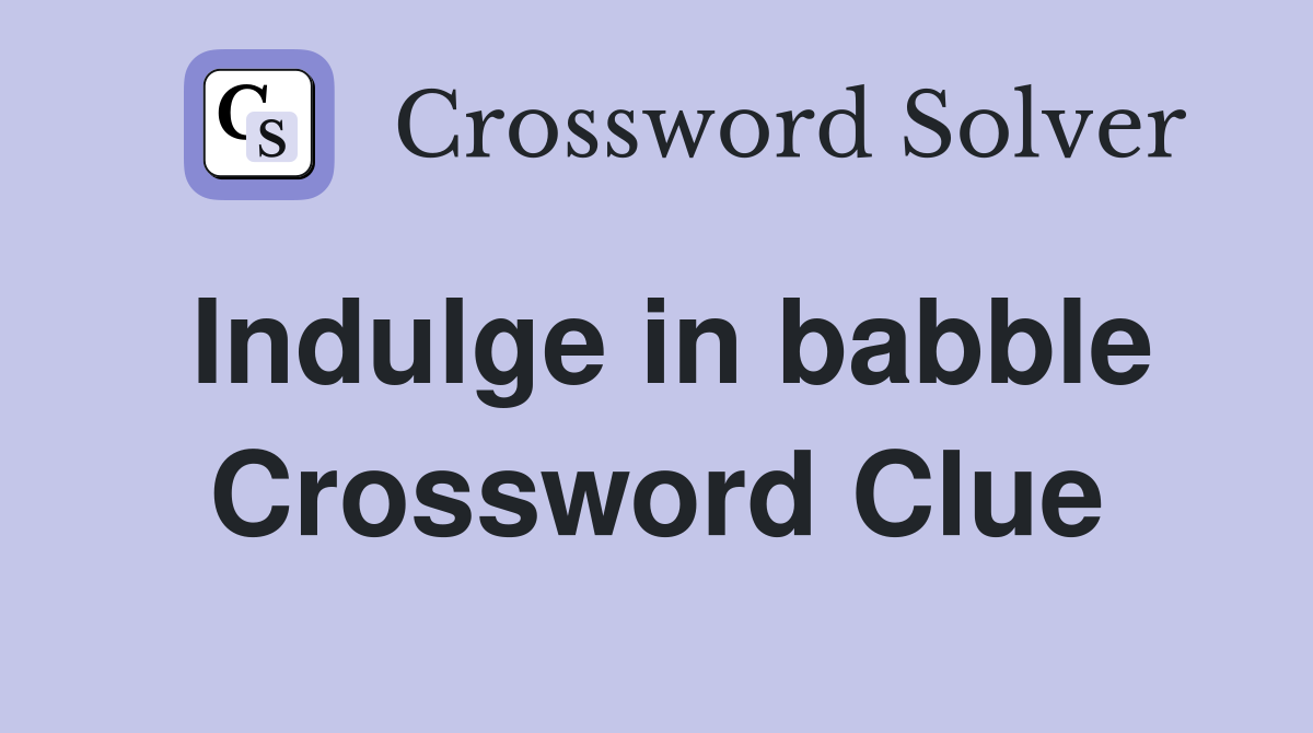 Indulge in babble Crossword Clue