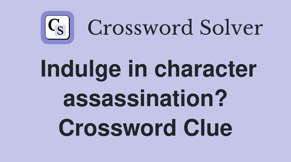 Indulge in character assassination? Crossword Clue