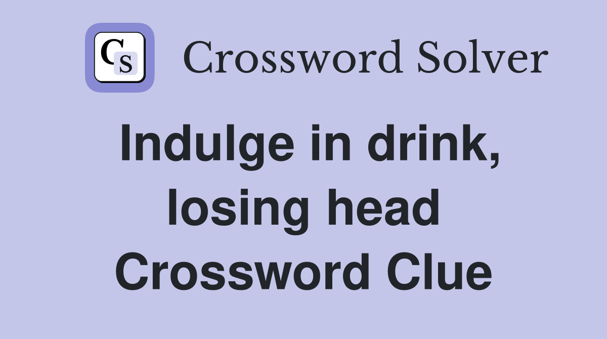 Indulge in drink, losing head Crossword Clue