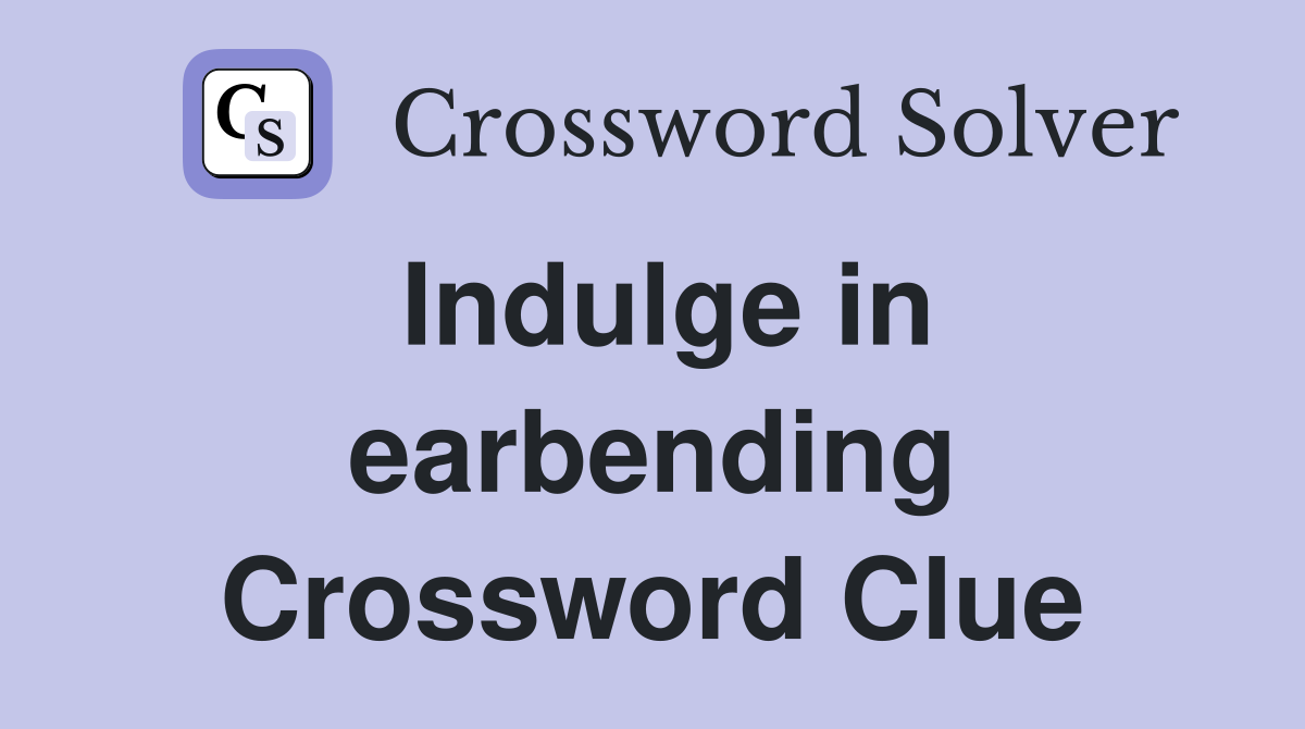 Indulge in earbending Crossword Clue