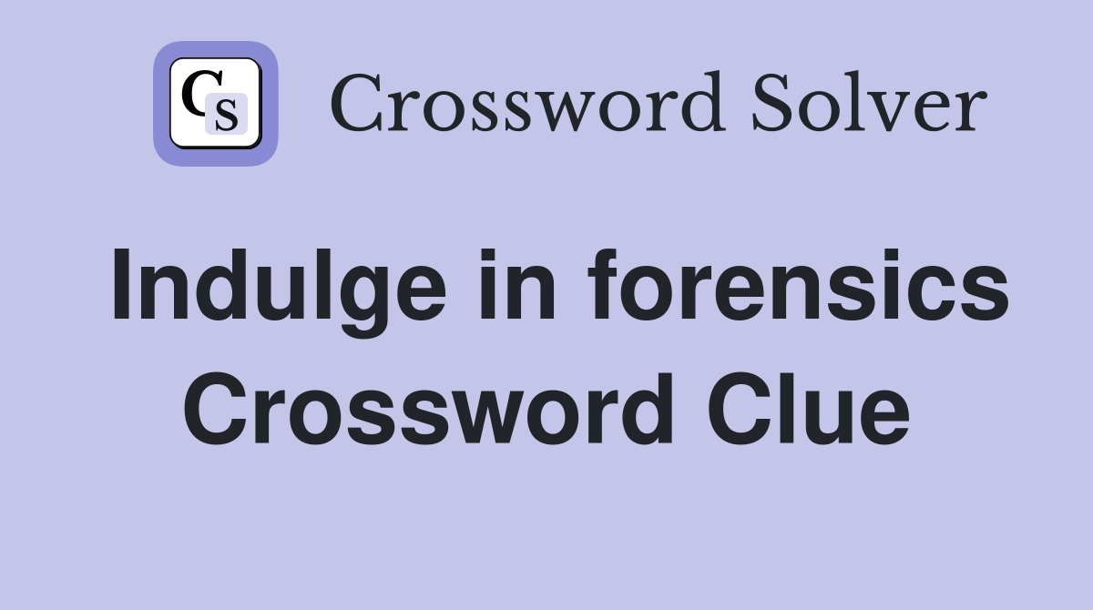 Indulge in forensics Crossword Clue