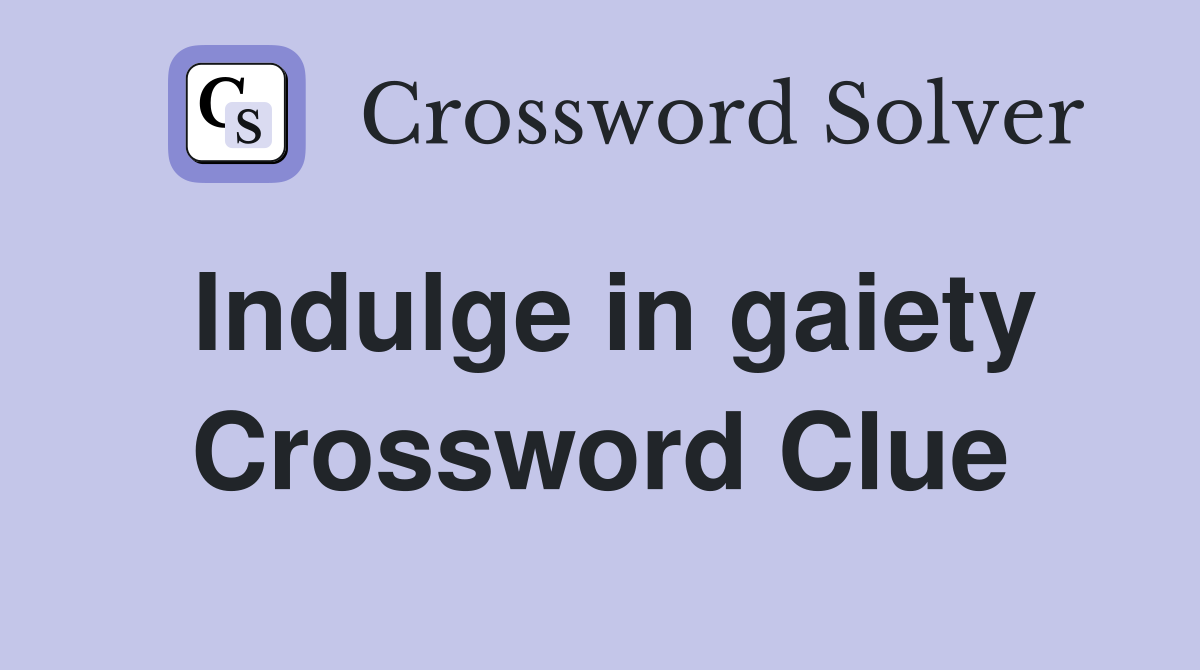 Indulge in gaiety Crossword Clue