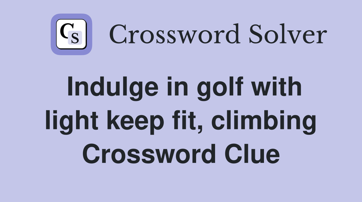 Indulge in golf with light keep fit, climbing Crossword Clue