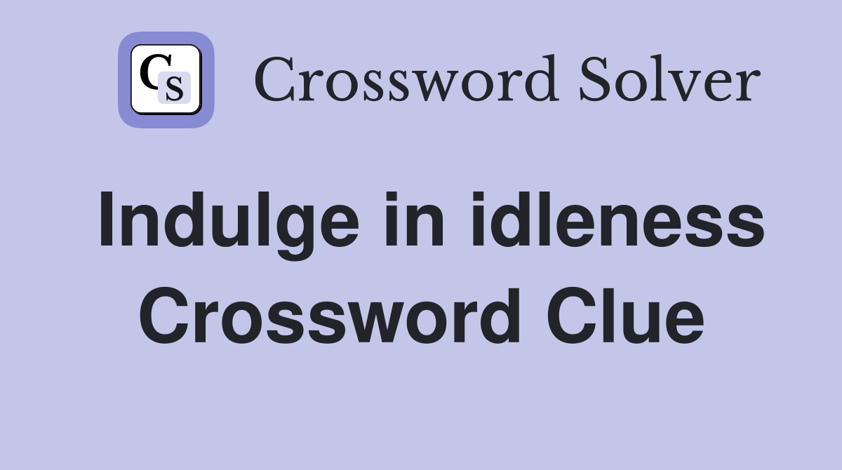 Indulge in idleness Crossword Clue