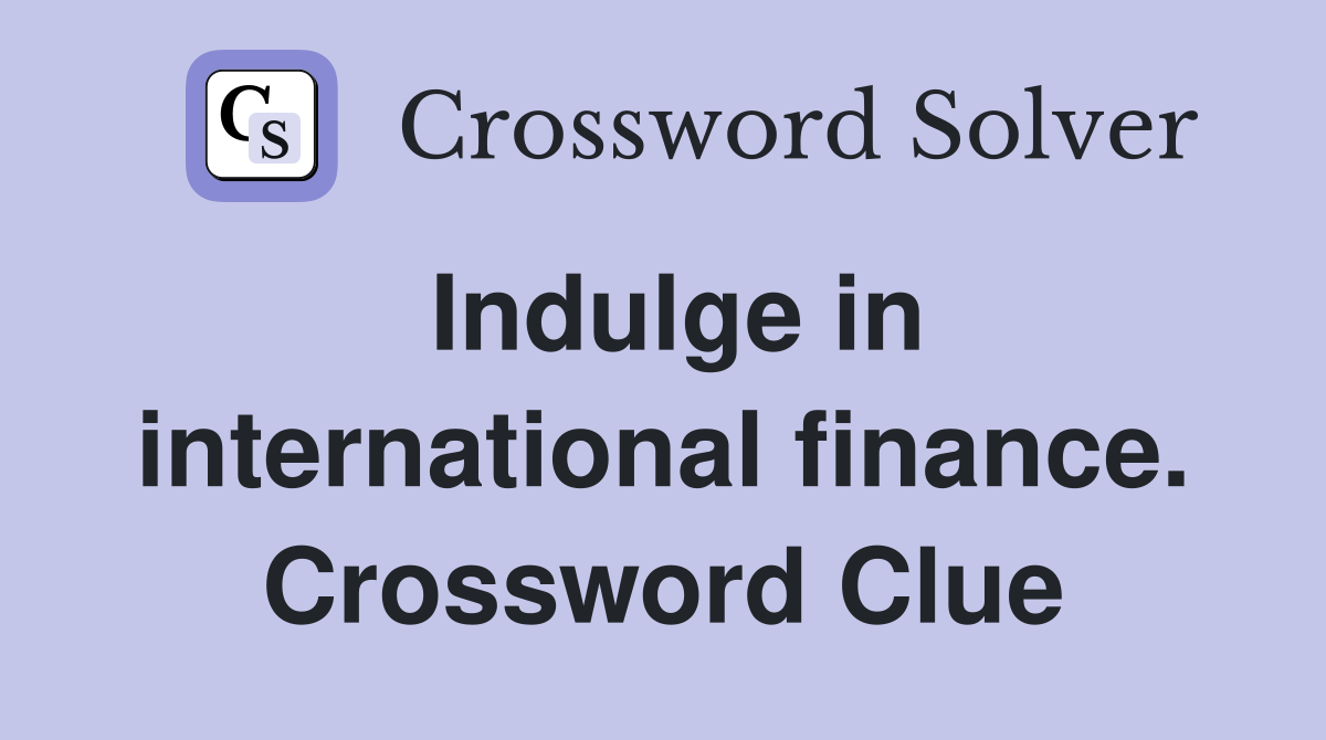 Indulge in international finance. Crossword Clue