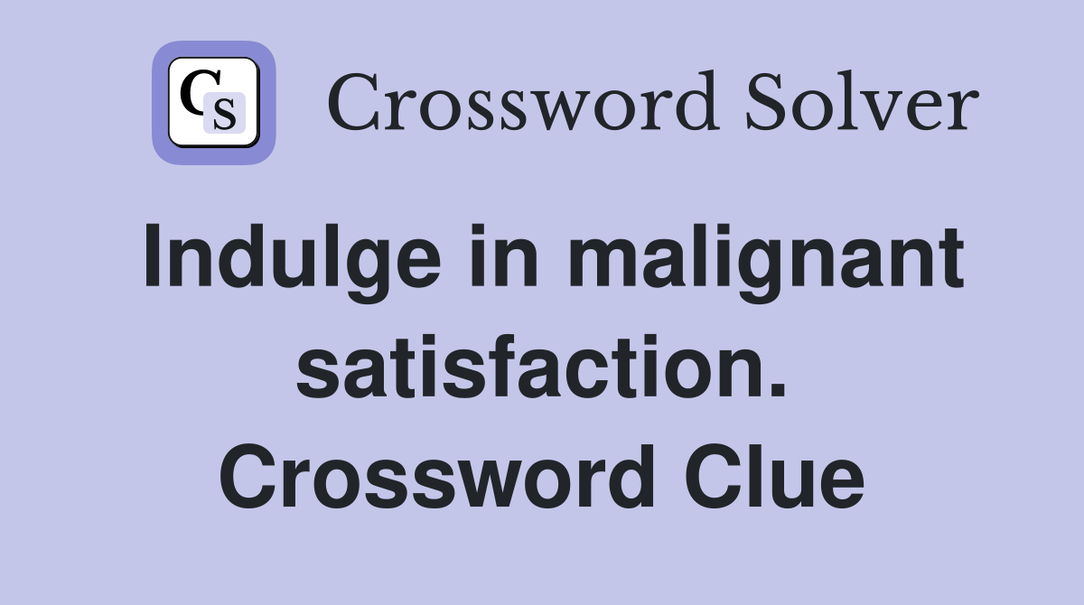 Indulge in malignant satisfaction. Crossword Clue