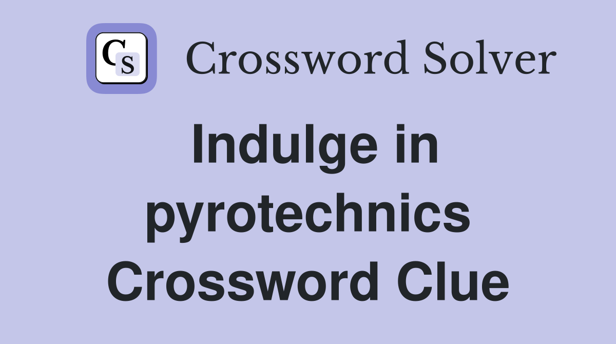 Indulge in pyrotechnics Crossword Clue