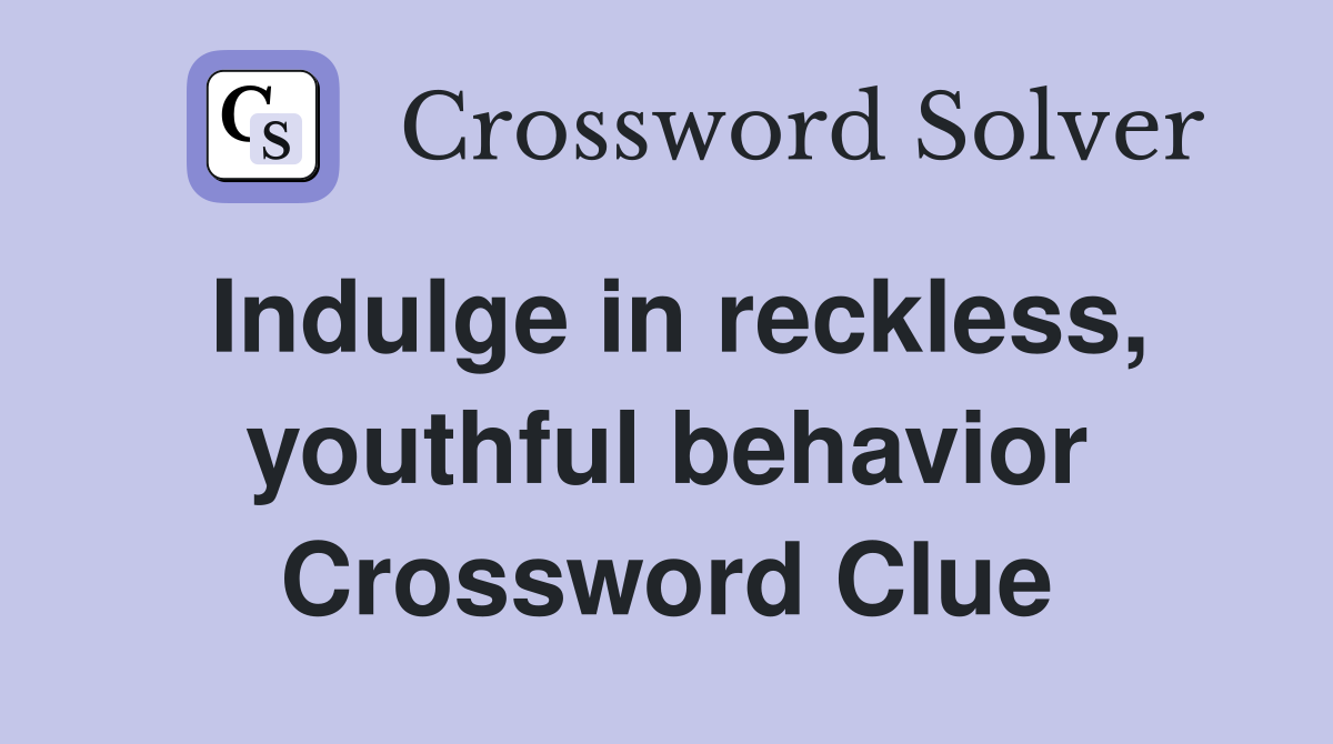 Indulge in reckless, youthful behavior Crossword Clue