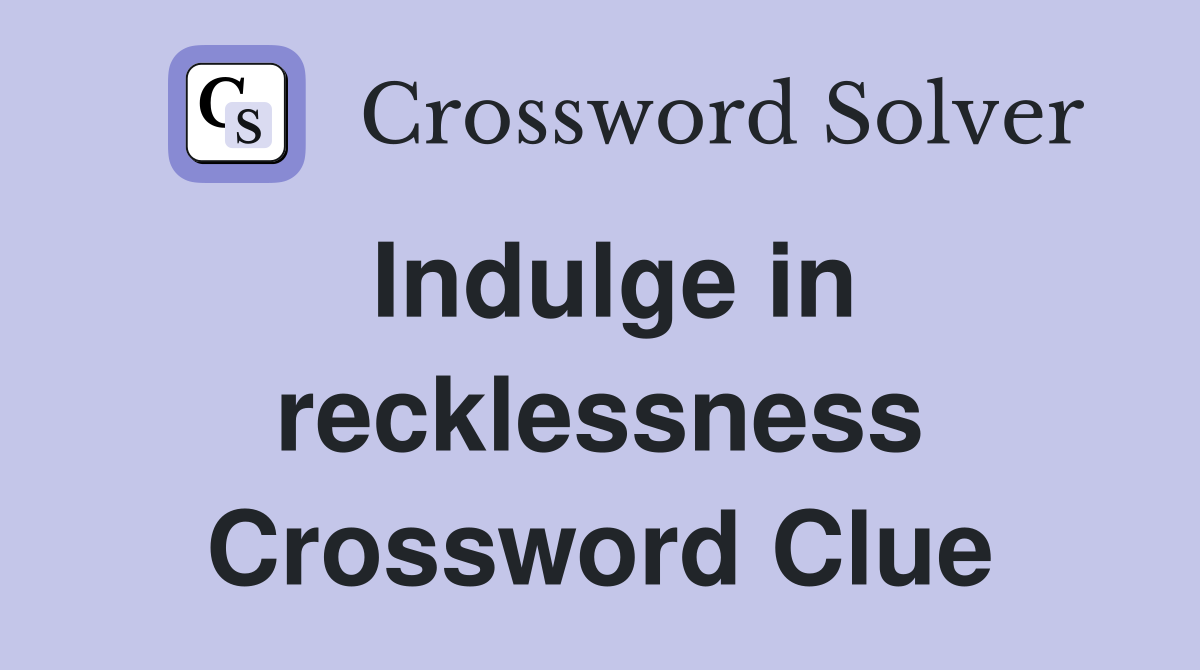 Indulge in recklessness Crossword Clue
