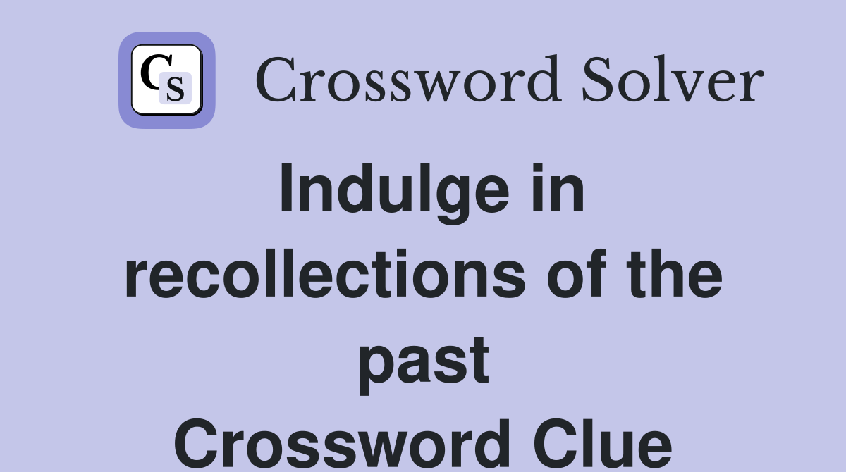 Indulge in recollections of the past Crossword Clue