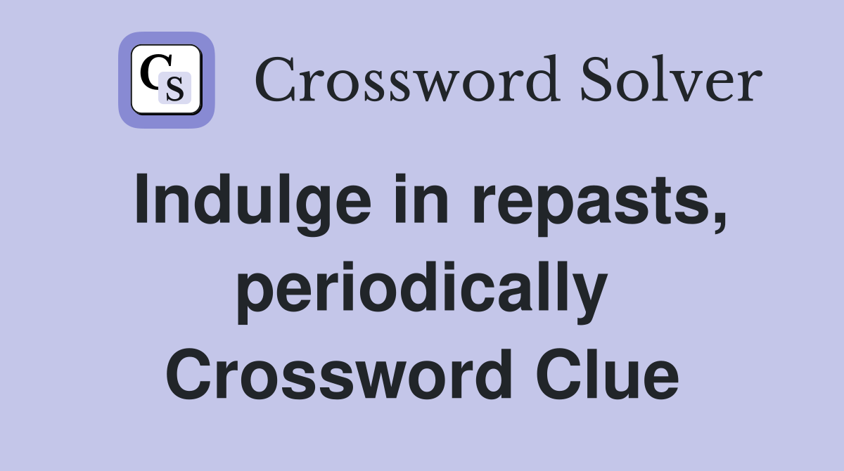 Indulge in repasts, periodically Crossword Clue