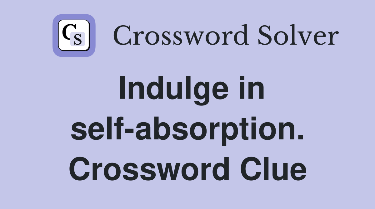 Indulge in self-absorption. Crossword Clue