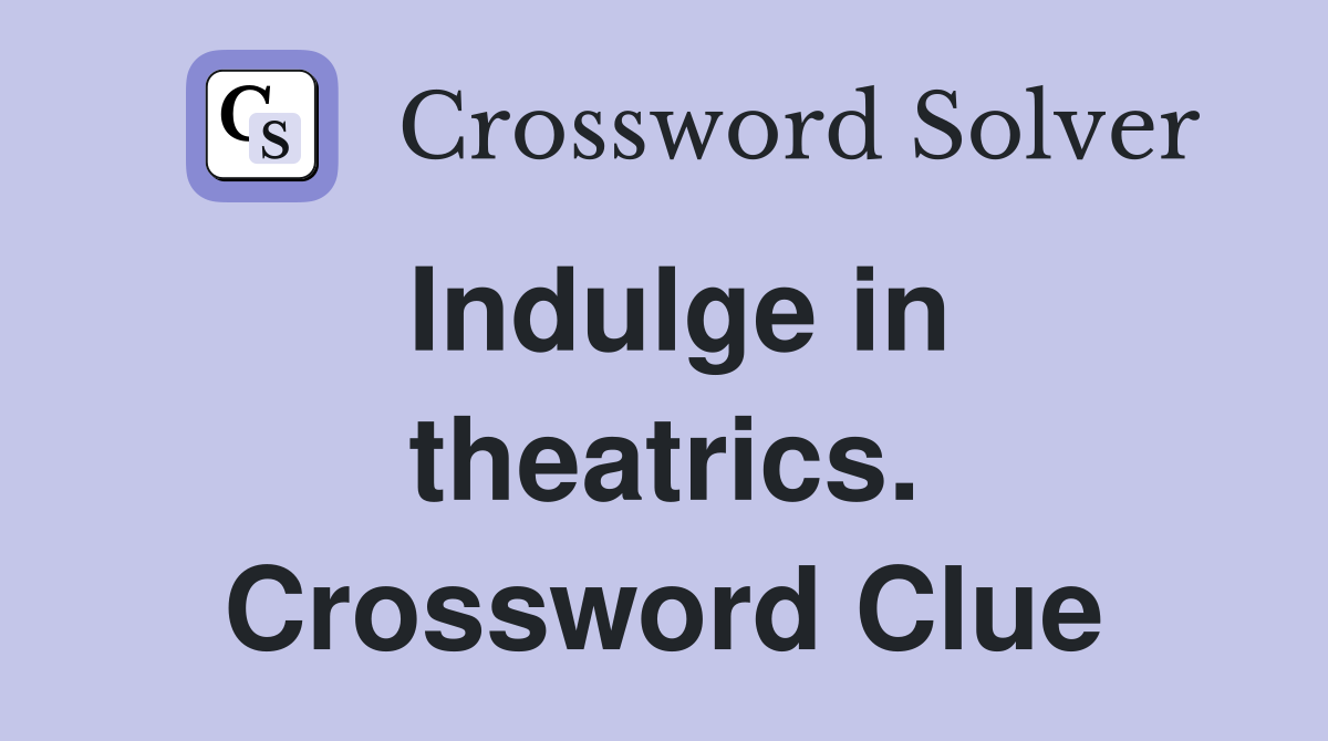 Indulge in theatrics. Crossword Clue