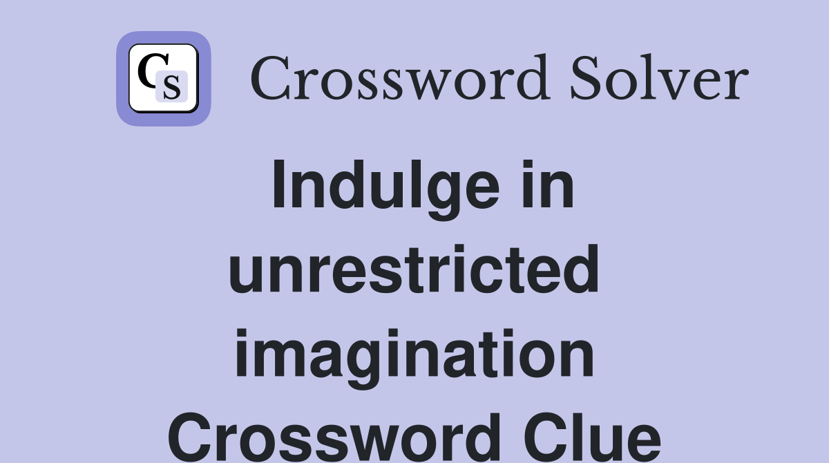 Indulge in unrestricted imagination Crossword Clue