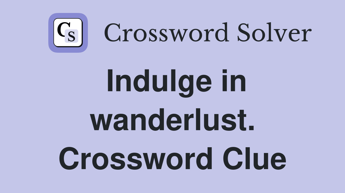 Indulge in wanderlust. Crossword Clue