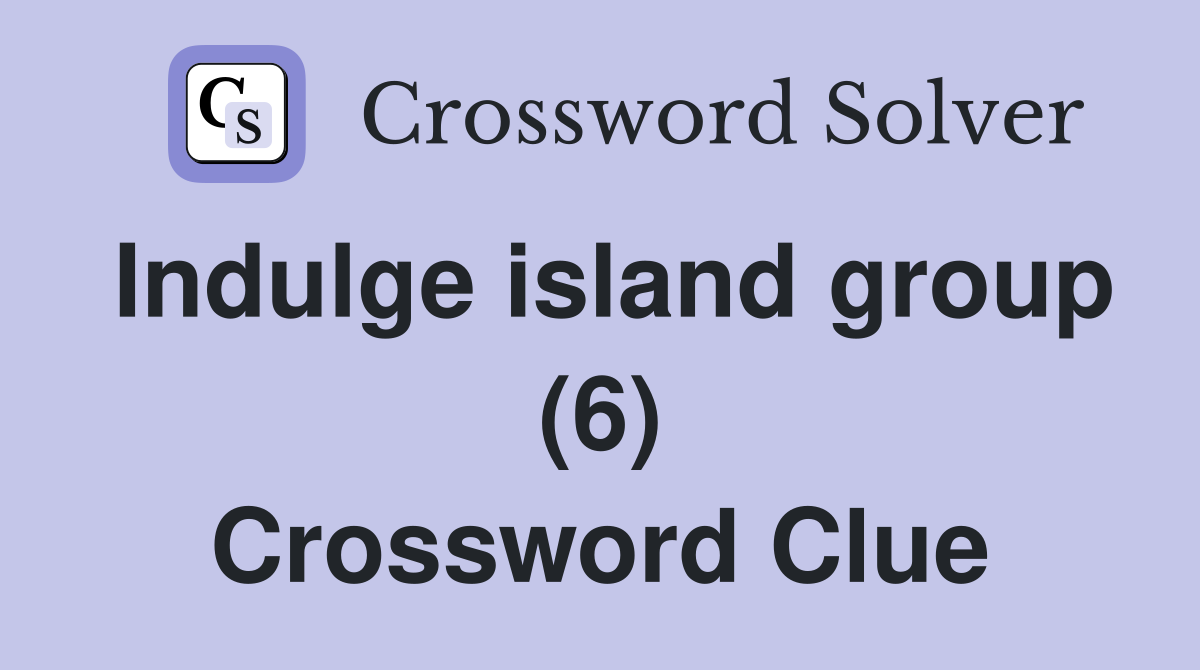 Indulge island group (6) Crossword Clue