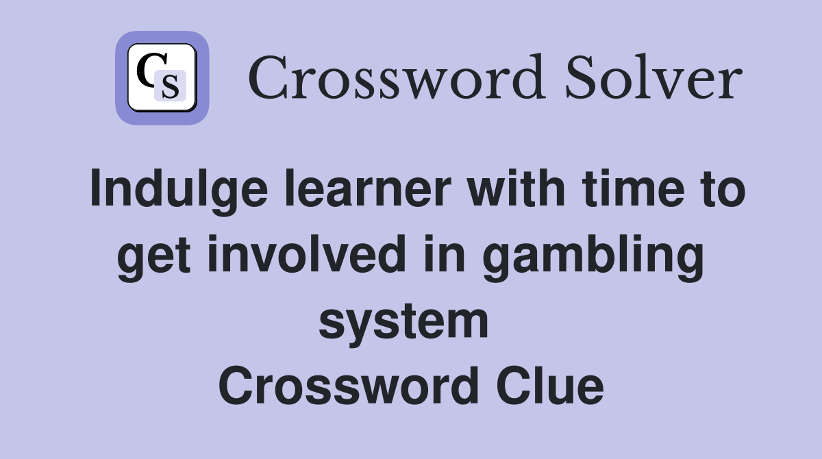 Indulge learner with time to get involved in gambling system  Crossword Clue
