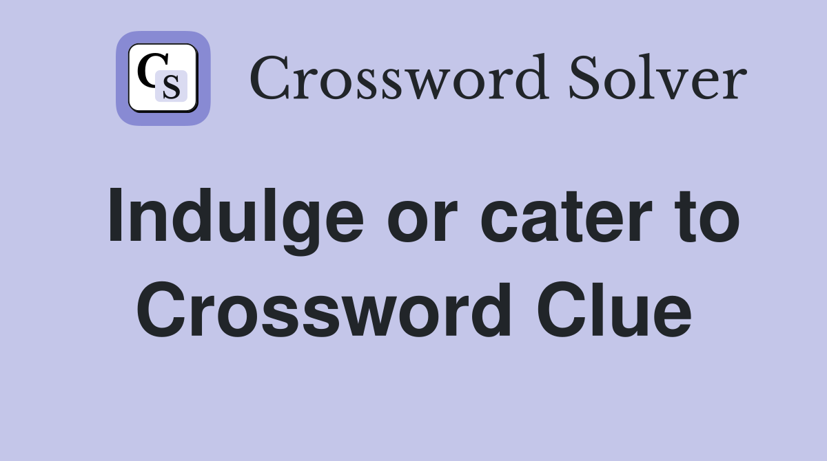 Indulge or cater to Crossword Clue