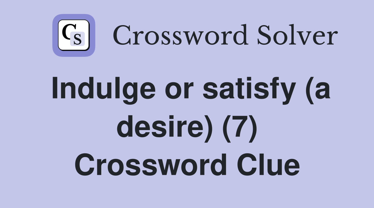Indulge or satisfy (a desire) (7) Crossword Clue