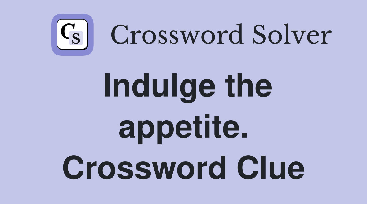 Indulge the appetite. Crossword Clue