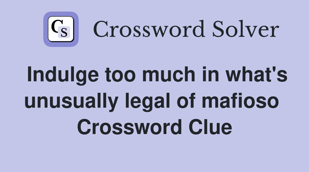 Indulge too much in what's unusually legal of mafioso  Crossword Clue