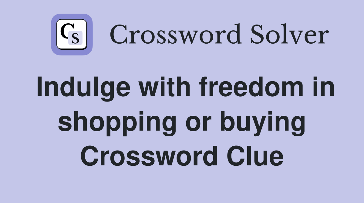 Indulge with freedom in shopping or buying Crossword Clue