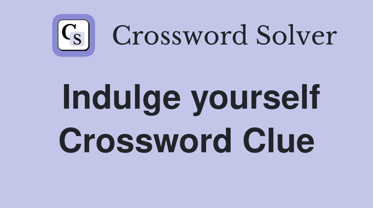 Indulge yourself Crossword Clue