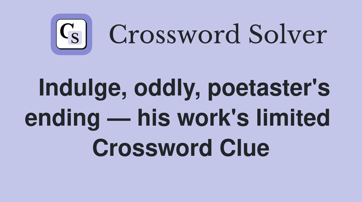 Indulge, oddly, poetaster's ending — his work's limited  Crossword Clue