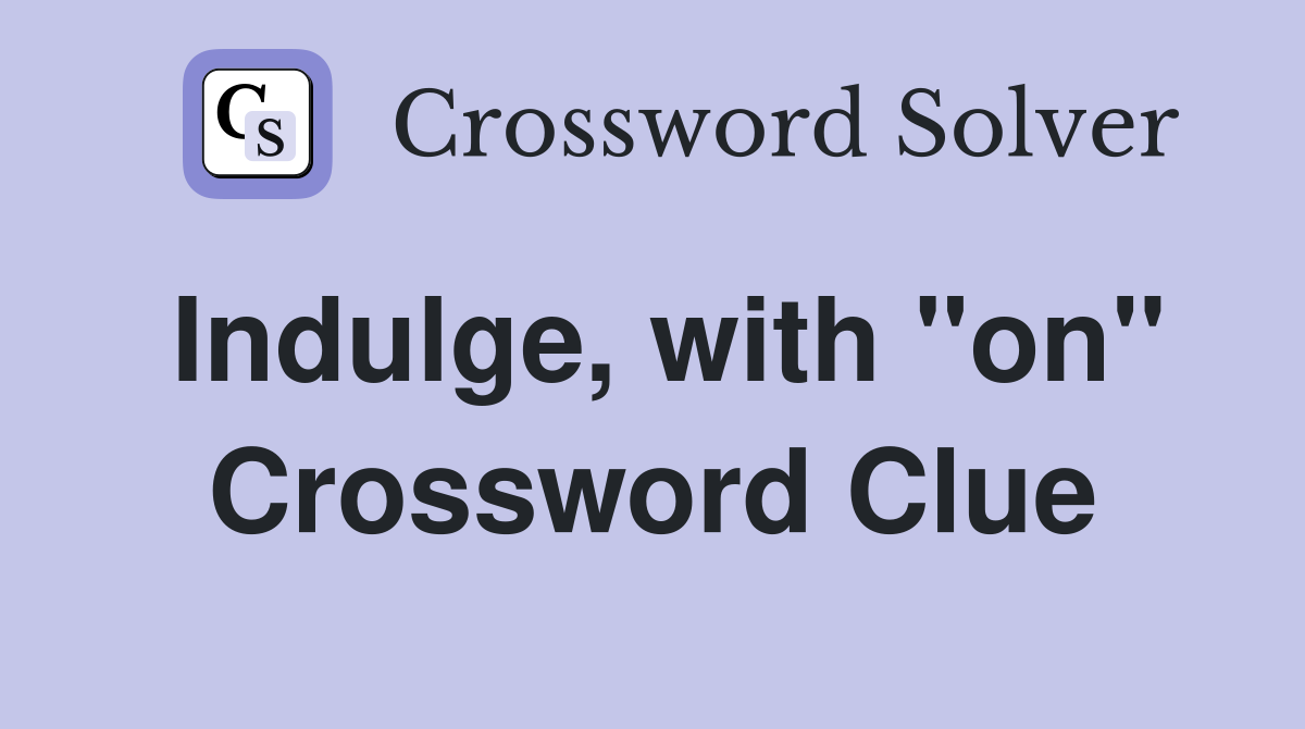 Indulge, with "on" Crossword Clue