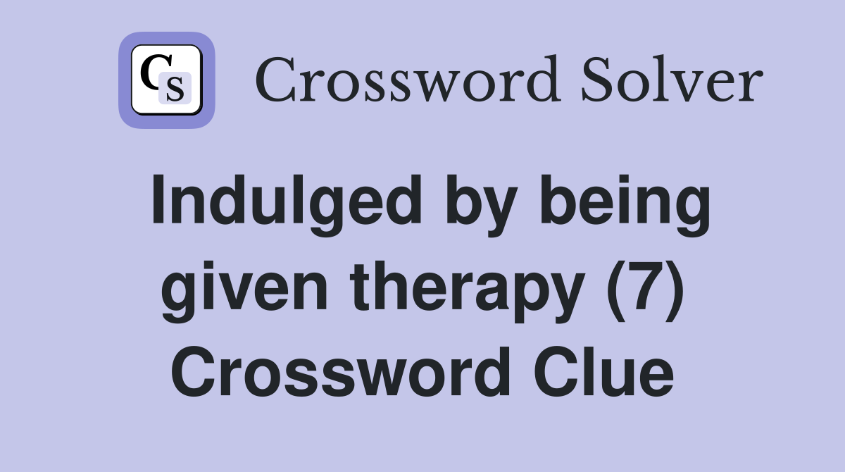 Indulged by being given therapy (7) Crossword Clue