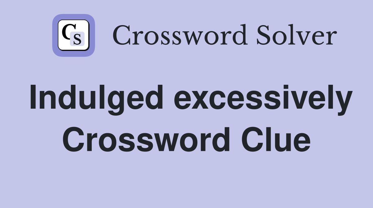 Indulged excessively Crossword Clue