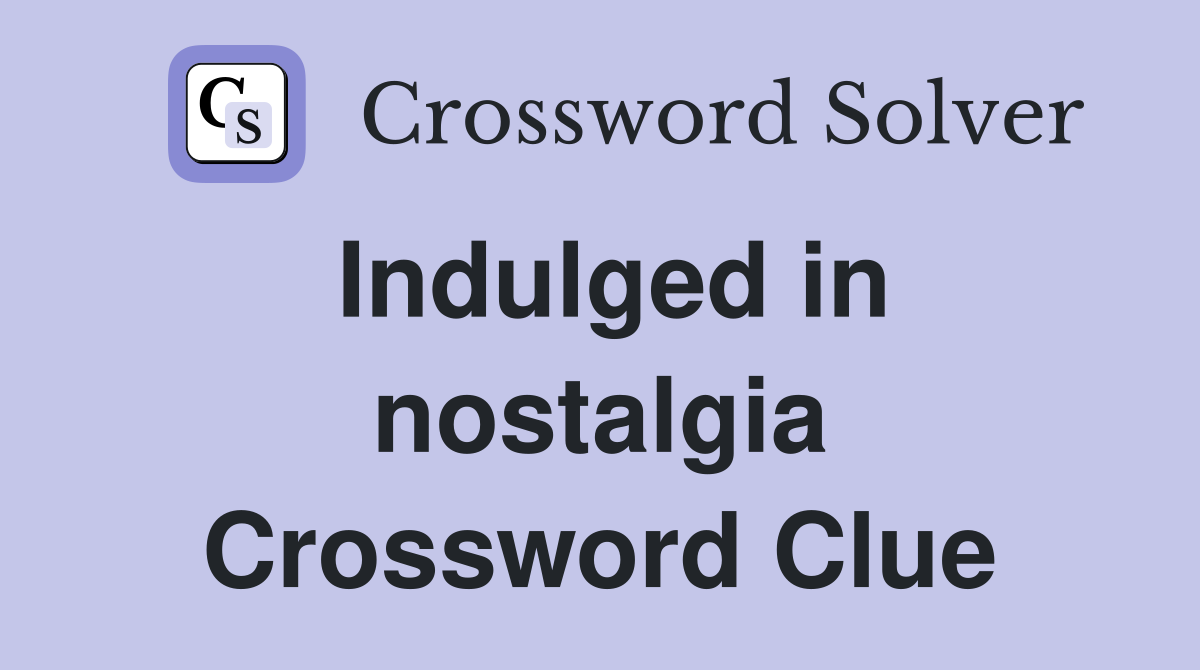 Indulged in nostalgia Crossword Clue