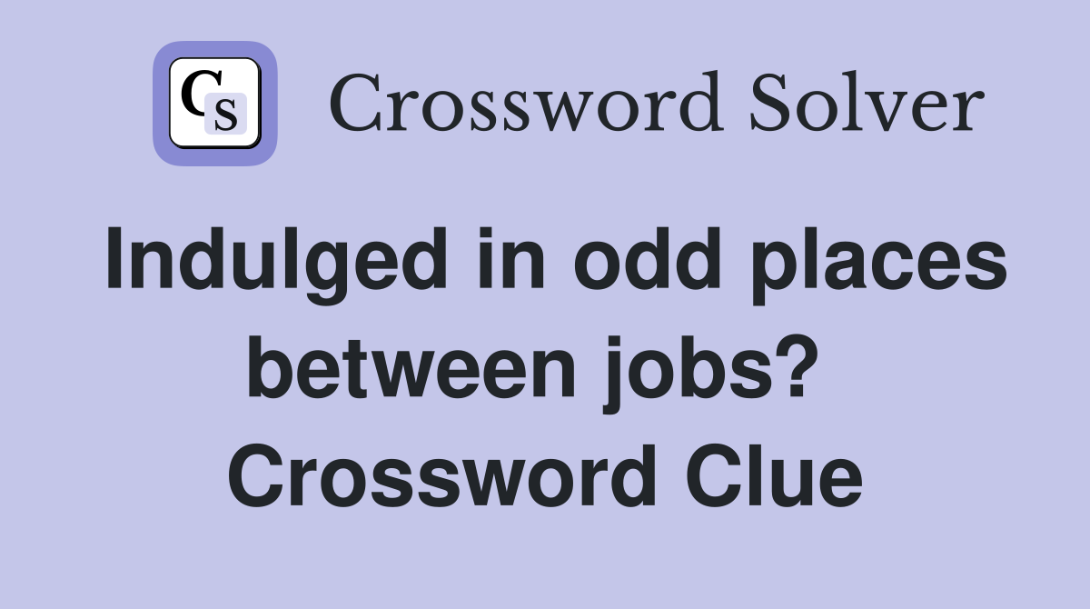 Indulged in odd places between jobs?  Crossword Clue