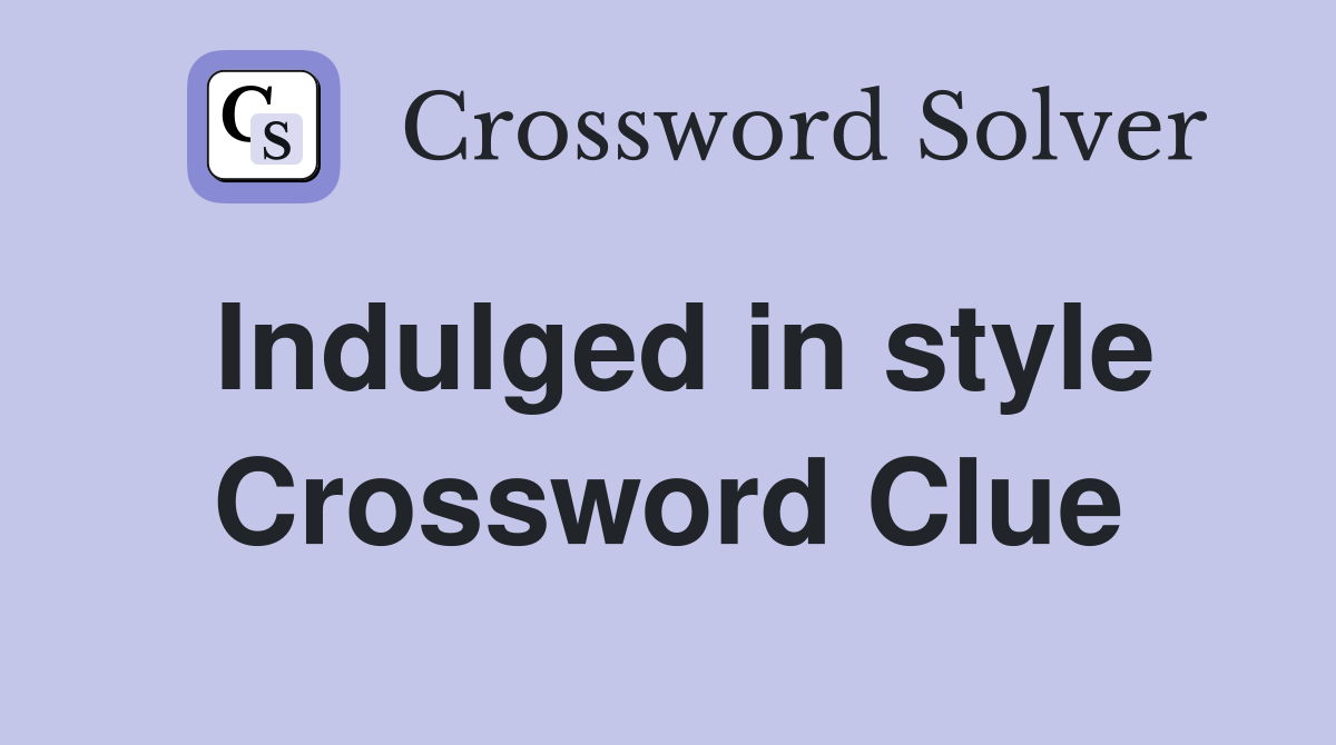 Indulged in style Crossword Clue