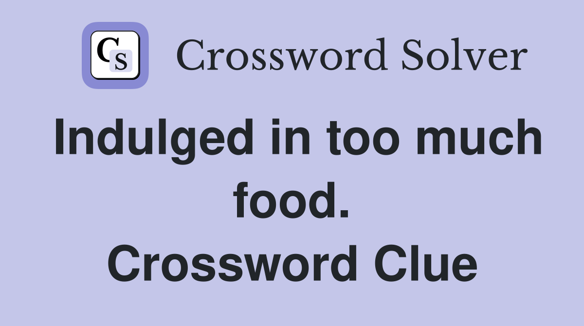 Indulged in too much food. Crossword Clue
