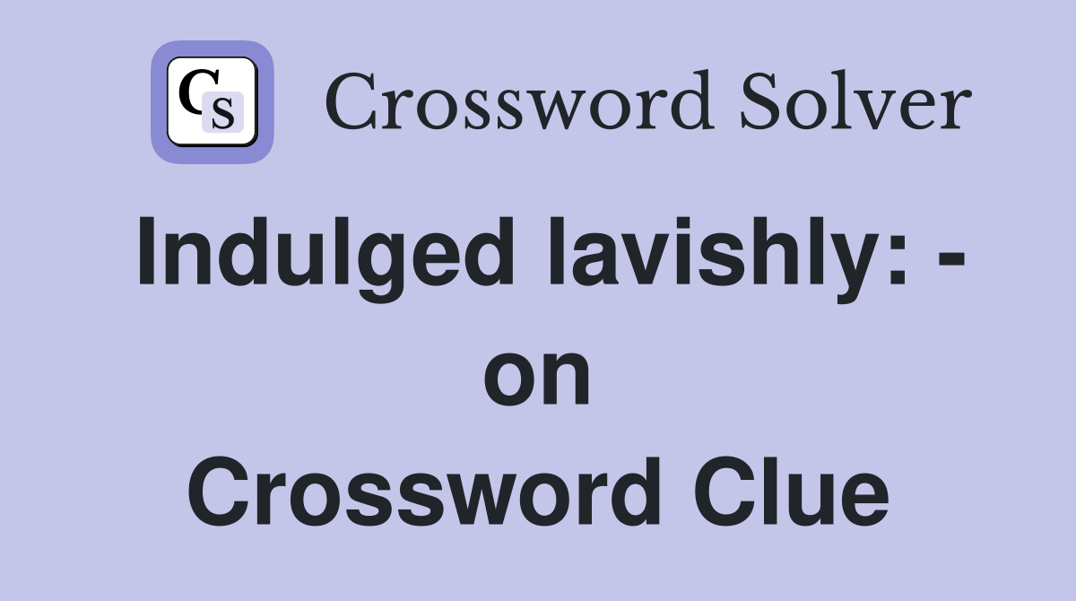 Indulged lavishly: - on Crossword Clue