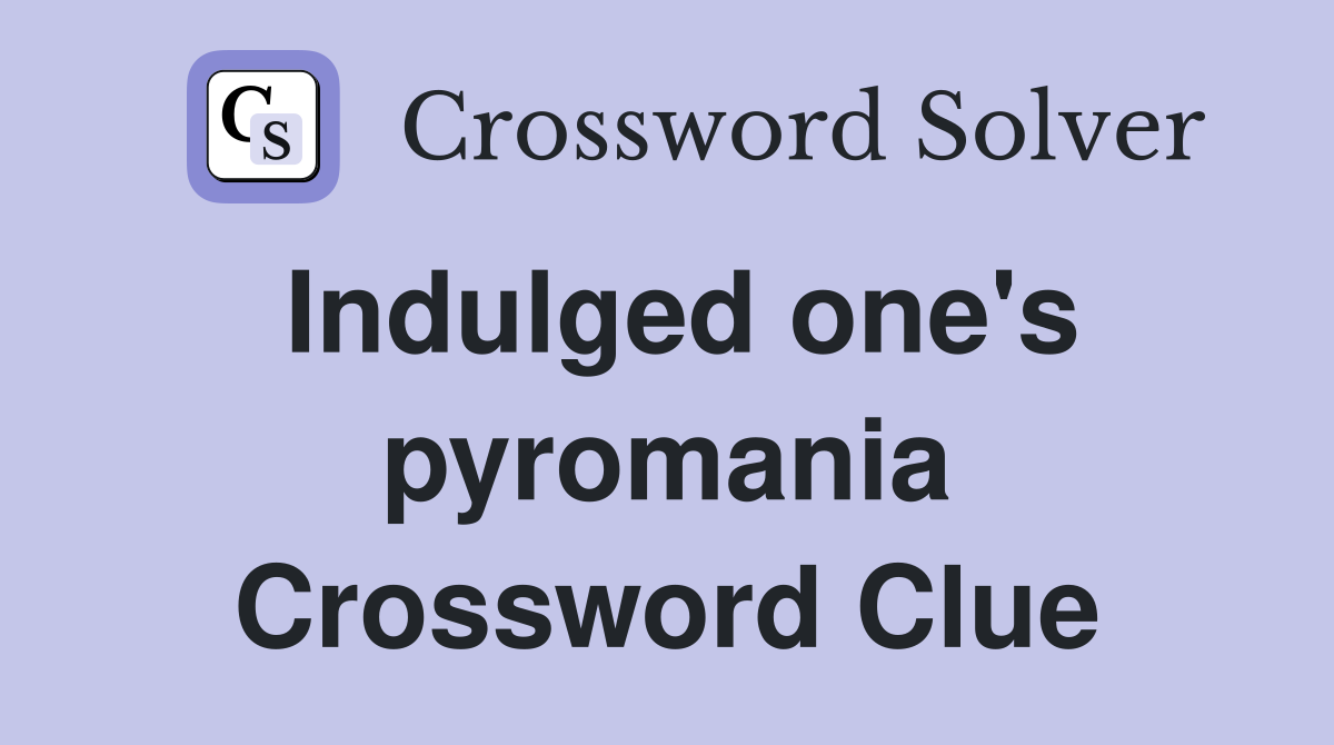 Indulged one's pyromania Crossword Clue