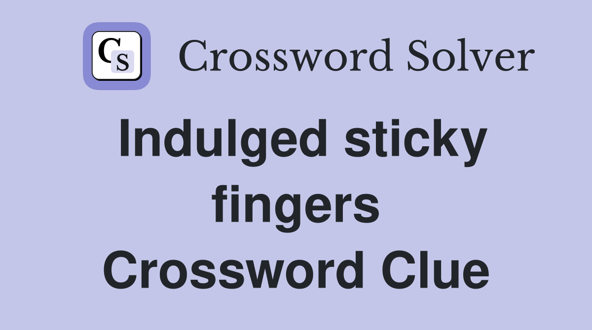 Indulged sticky fingers Crossword Clue