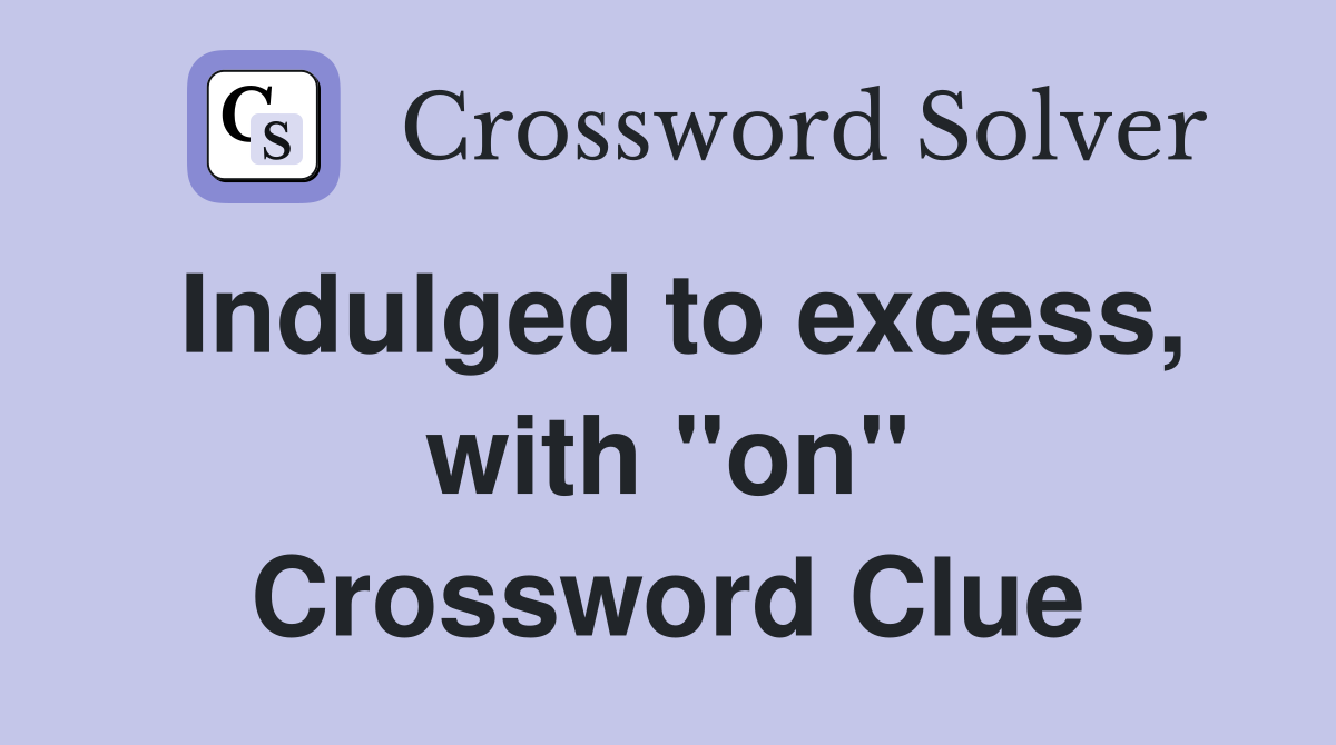 Indulged to excess, with "on" Crossword Clue