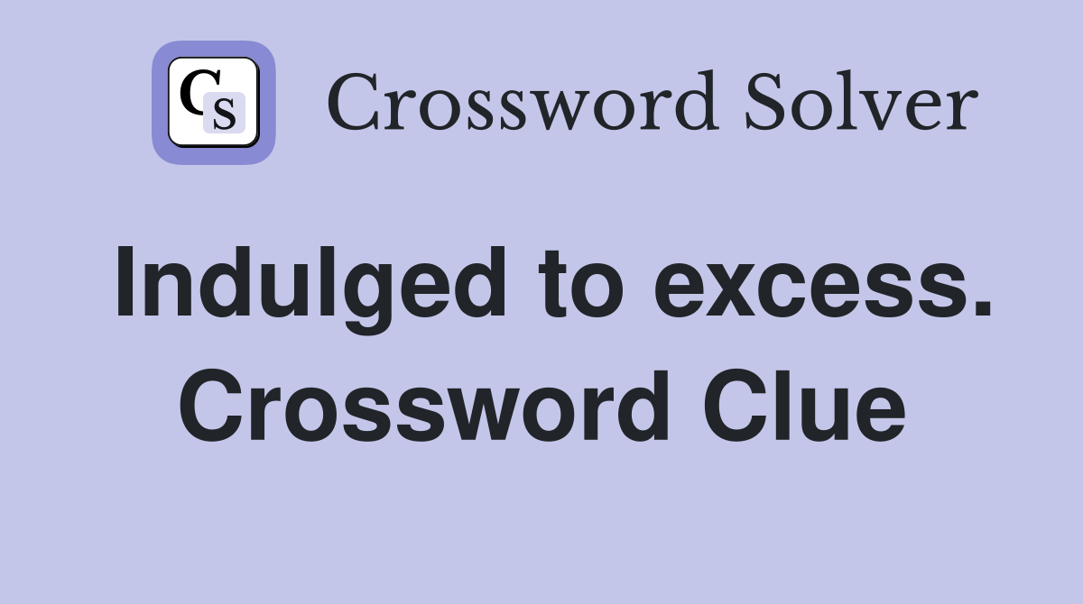Indulged to excess. Crossword Clue