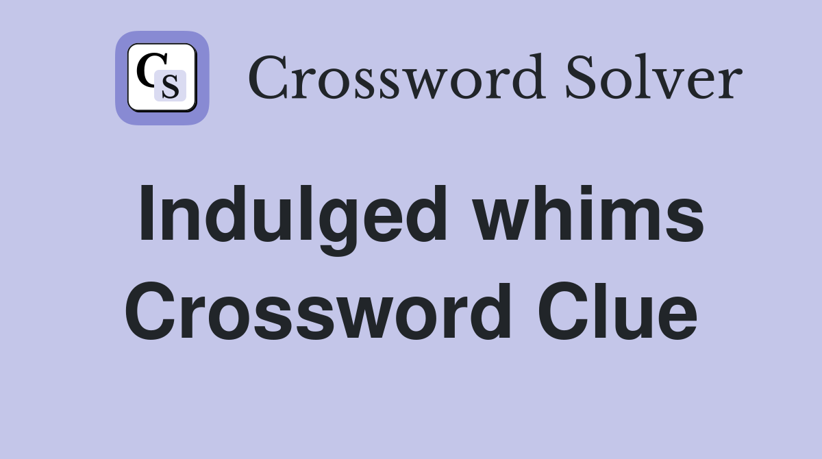 Indulged whims Crossword Clue