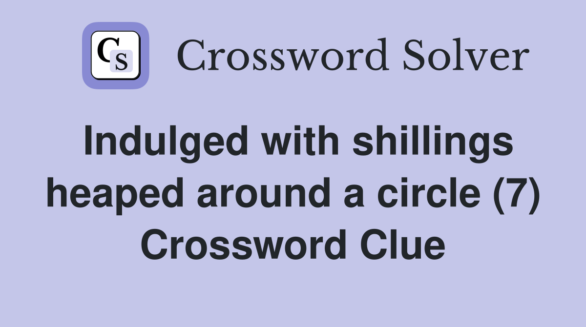 Indulged with shillings heaped around a circle (7) Crossword Clue