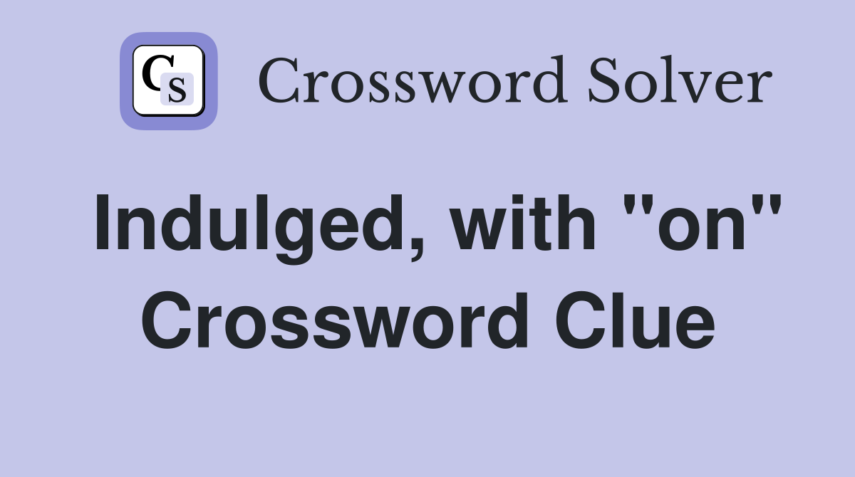 Indulged, with "on" Crossword Clue
