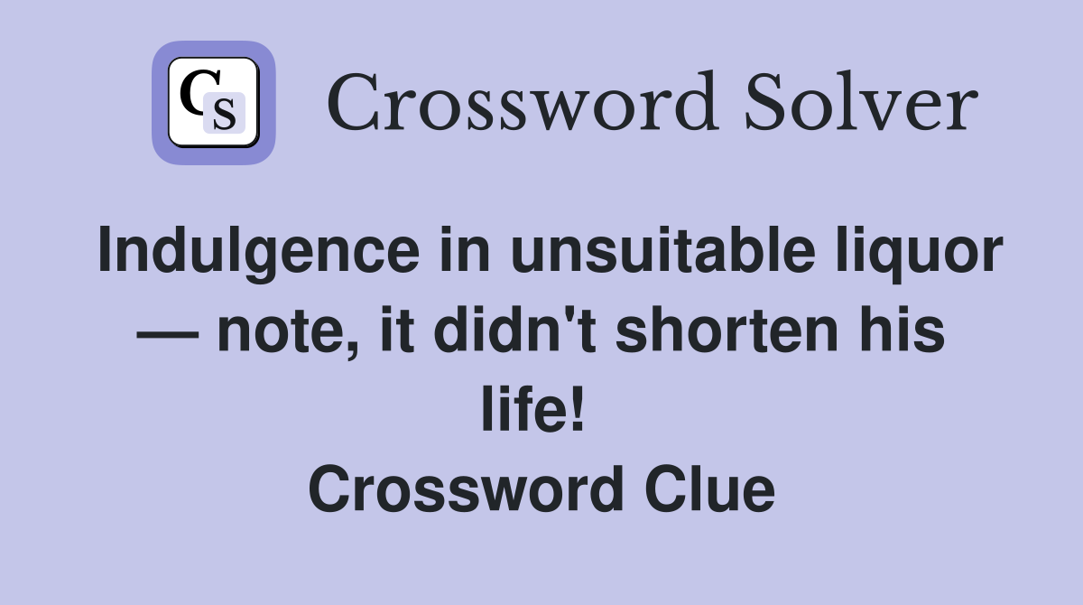 Indulgence in unsuitable liquor — note, it didn't shorten his life!  Crossword Clue
