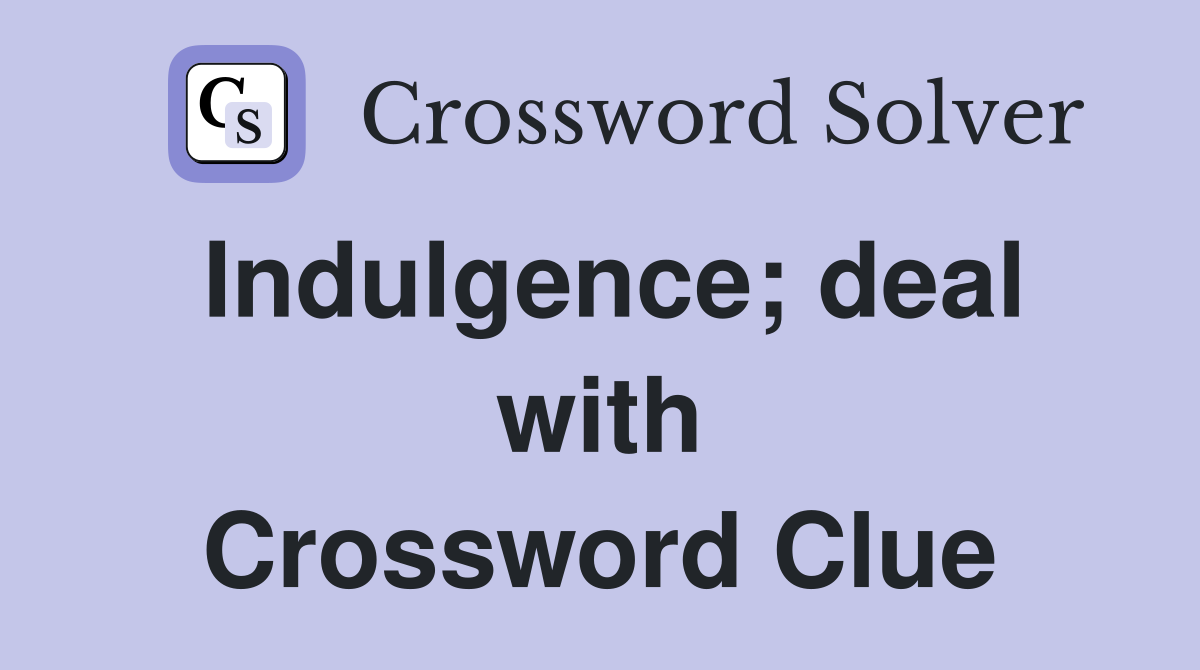 Indulgence; deal with Crossword Clue