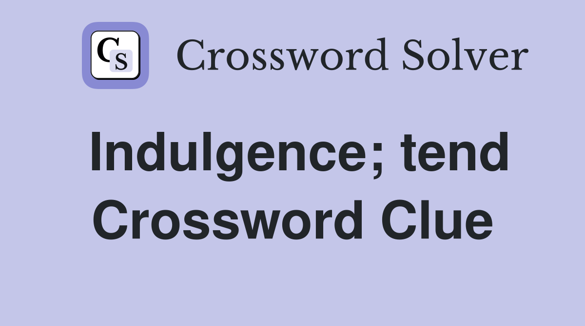 Indulgence; tend Crossword Clue
