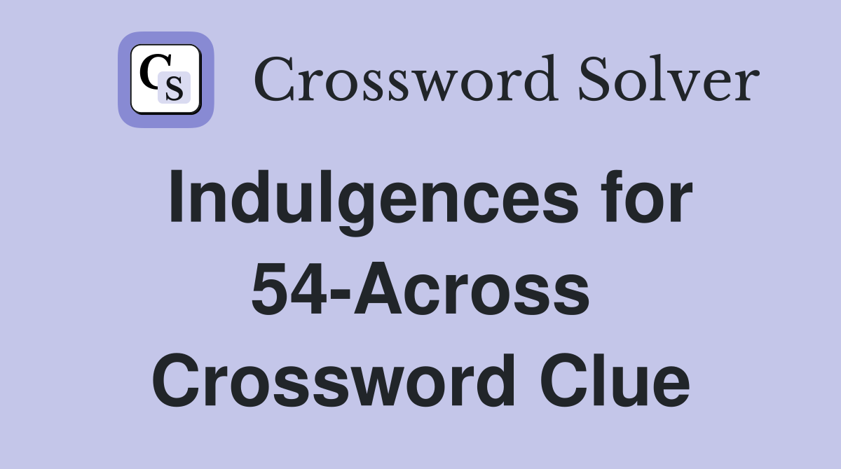 Indulgences for 54-Across Crossword Clue