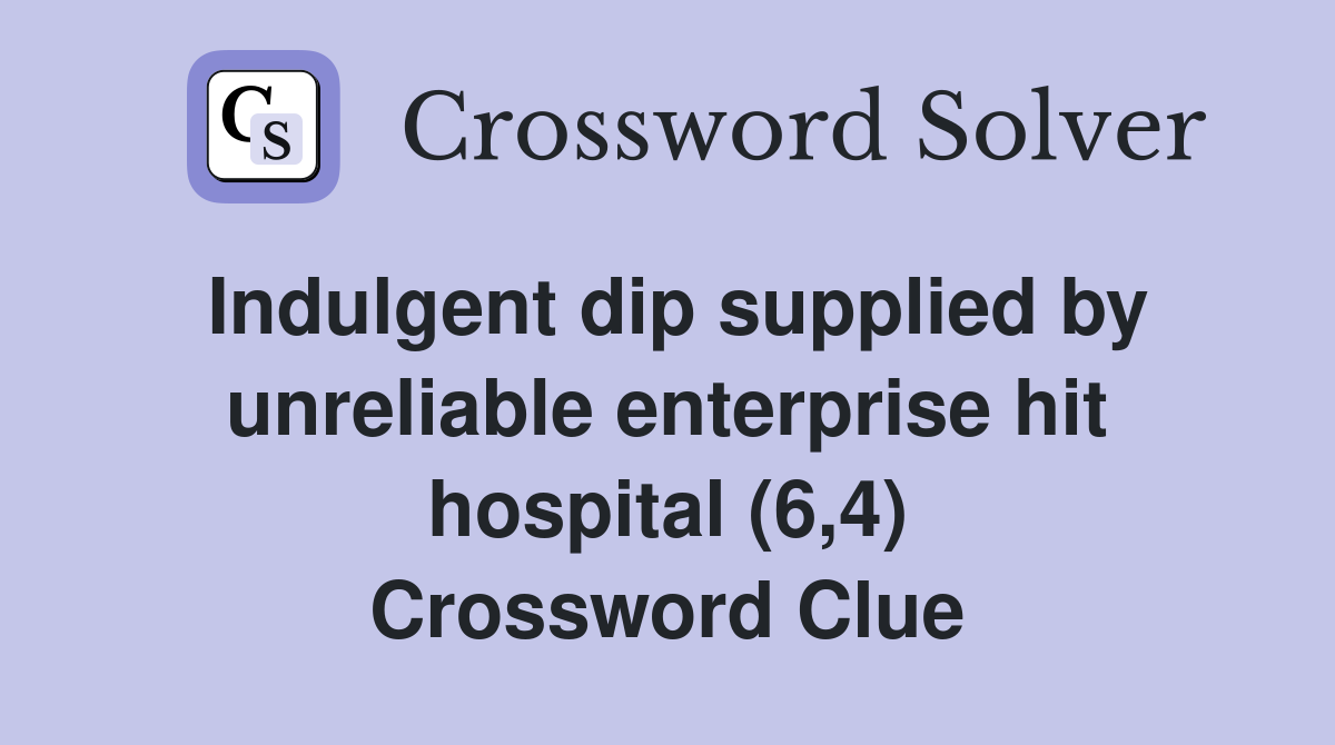 Indulgent dip supplied by unreliable enterprise hit hospital (6,4) Crossword Clue